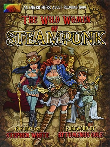 The Wild Women of Steampunk Adult Colouring Book: Fun, Fantasy, and Stress Reduction for Fans of Victorian Adventure, Cosplay, Science Fiction, and Costume Design (Inner Hues) (Volume 1)