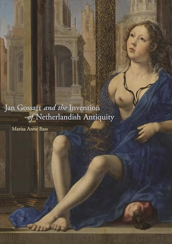 Jan Gossart and the Invention of Netherlandish Antiquity