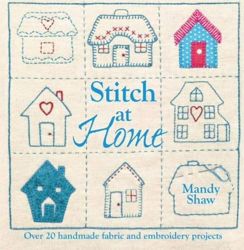 Stitch at Home: Over 20 handmade fabric and embroidery projects
