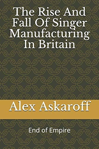 The Rise And Fall Of Singer Manufacturing In Britain (Sewing Machine Pioneer)