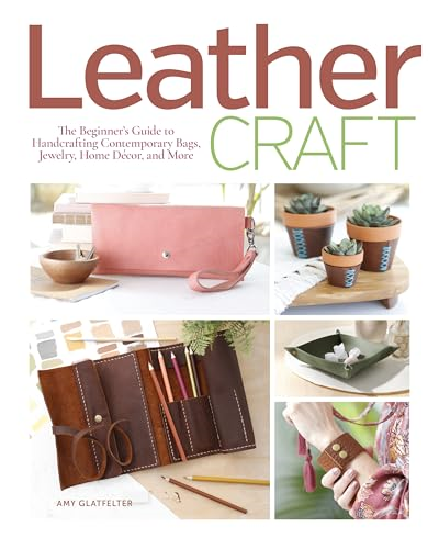 Leather Craft: The Beginner's Guide to Handcrafting Contemporary Bags, Jewelry, Home deCOR & More