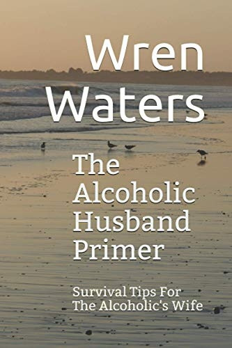 The Alcoholic Husband Primer: Survival Tips for the Alcoholic's Wife