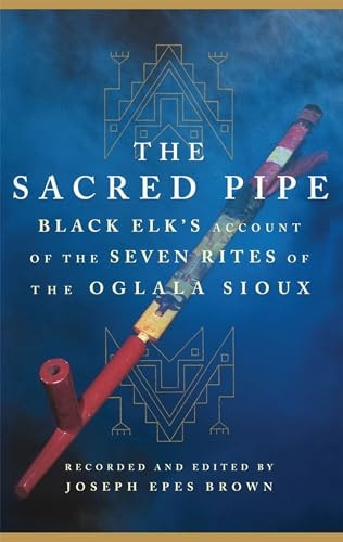 The Sacred Pipe: Black Elk's Account of the Seven Rites of the Oglala Sioux (The Civilization of the American Indian Series)