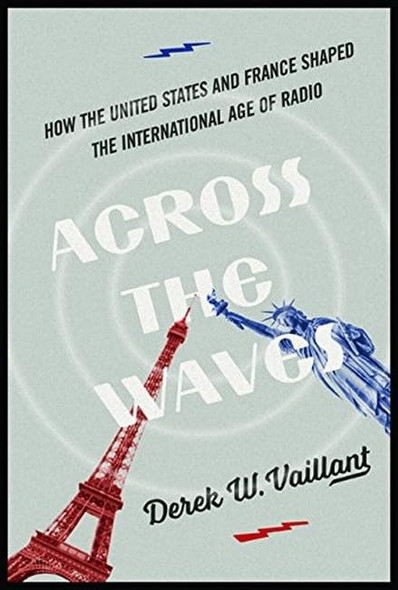 Across the Waves: How the United States and France Shaped the International Age of Radio (History of Communication)