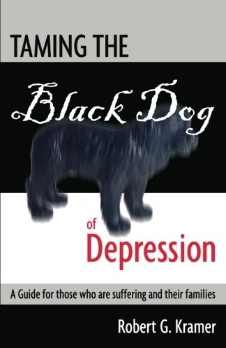 Taming the Black Dog of Depression: A guide for those who are suffering and their families
