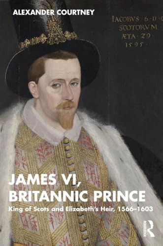 James VI, Britannic Prince: King of Scots and Elizabeth's Heir, 1566-1603