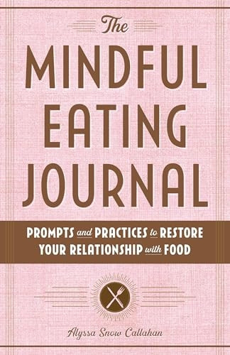The Mindful Eating Journal: Prompts and Practices to Restore Your Relationship with Food