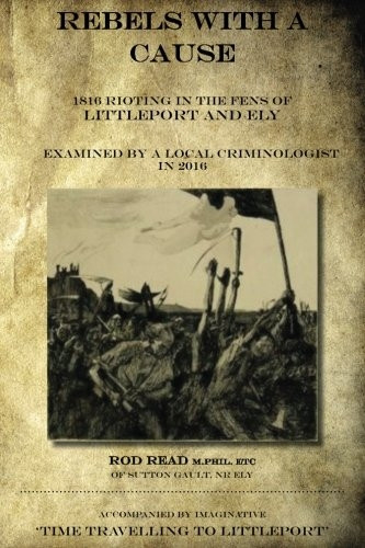 Rebels with a Cause: 1816 Rioting in the Fens of Littleport and Ely Examined by a Local Criminologist in 2016