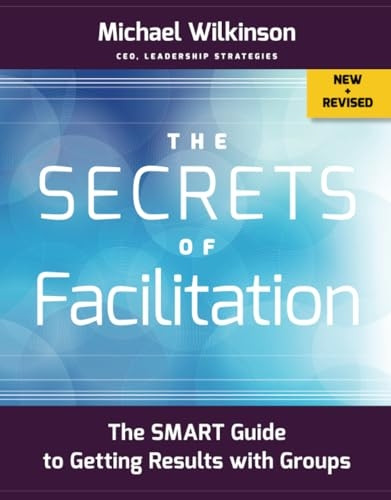 The Secrets of Facilitation: The SMART Guide to Getting Results with Groups