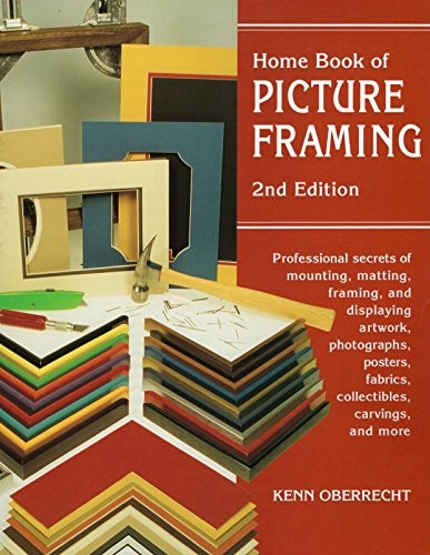 Home Book of Picture Framing, 2nd Edition: Professional Secrets of Mounting, Matting, Framing, and Displaying Artwork, Photographs, Posters, Fabrics, Collectibles, Carvings, and More