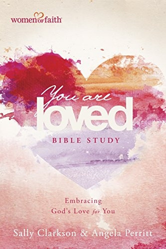 You Are Loved Bible Study: Embracing God's Love for You (Women of Faith)