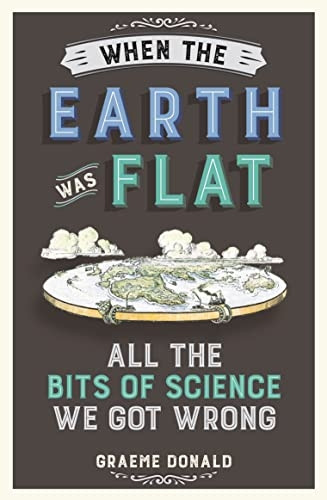 When the Earth Was Flat: Allthe Bits of Science We GotWrong