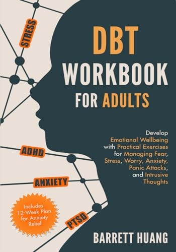 DBT Workbook for Adults: Develop Emotional Wellbeing with Practical Exercises for Managing Fear, Stress, Worry, Anxiety, Panic Attacks and Intrusive Thoughts (Includes 12-Week Plan for Anxiety Relief)