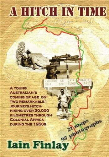 A Hitch in Time: A Young Man's Coming of Age on Two Remarkable Journeys Hitch-Hiking Over 20,000 Kilometres Through Colonial Africa During the 1950s