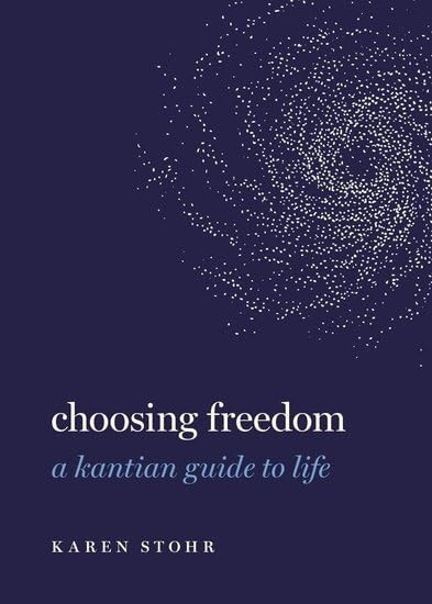 Choosing Freedom: A Kantian Guide to Life (Guides to the Good Life)