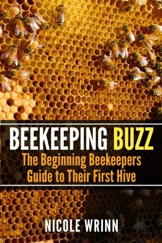 Beekeeping Buzz: The Beginning Beekeepers Guide to Their First Hive
