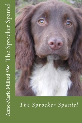 The Sprocker Spaniel - Extended Edition: Everything You Need to Know from Pup to Dog