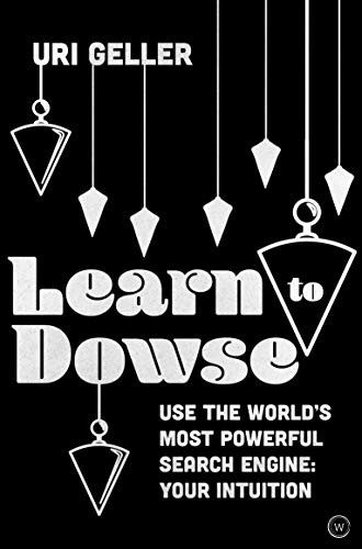 Learn to Dowse with Uri Geller: Use the World's Most Powerful Search Engine: Your Intuition