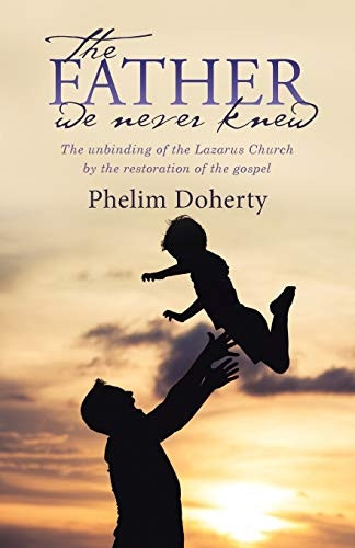 The Father we never knew:  - The unbinding of the  - Lazarus Church by the  - restoration of the gospel
