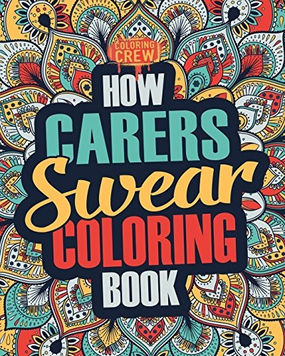 How Carers Swear Coloring Book: A Funny, Irreverent, Clean Swear Word Carer Coloring Book Gift Idea (Carer Coloring Books)