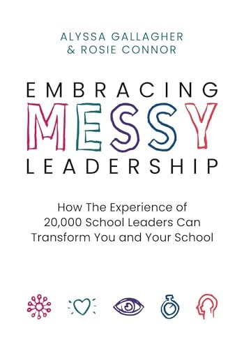 Embracing Messy Leadership: How the Experience of 20,000 School Leaders Can Transform You and Your School