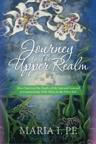 Journey to the Upper Realm: How I Survived the Deaths of My Sons and Learned to Communicate with Them on the Other Side