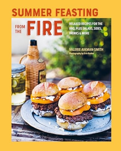 Summer Feasting from the Fire: Relaxed Recipes for the Bbq, Plus Salads, Sides, Drinks & More