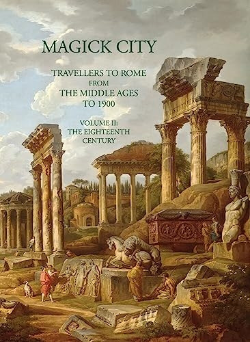 Magick City: Travellers to Rome from the Middle Ages to 1900: Volume 2: The Eighteenth Century