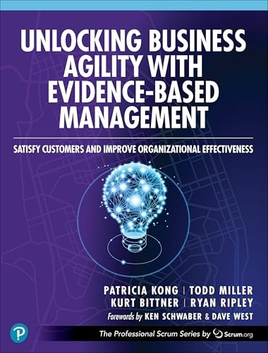 Unlocking Business Agility with Evidence-Based Management: Satisfy Customers and Improve Organizational Effectiveness (Professional Scrum Series The)