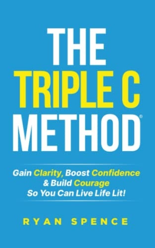 The Triple C Method(R): Gain Clarity, Boost Confidence & Build Courage So You Can Live Life Lit!