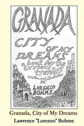 Granada, City of My Dreams: An Historical and Artistic Guide to Granada and its Moorish Palace the Alhambra