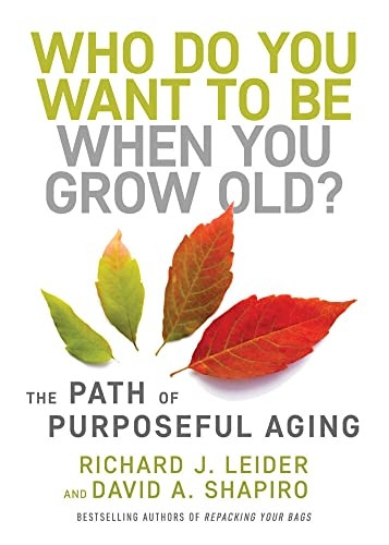 Who Do You Want to Be  - When You Grow Old?: The  - Path of Purposeful Aging