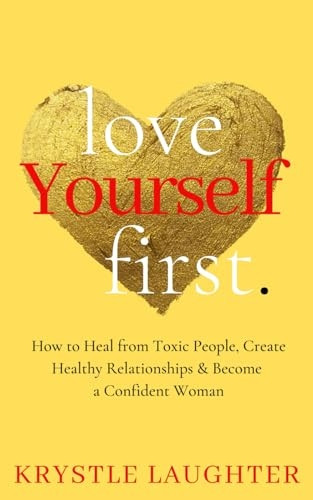 Love Yourself First: How to Heal from Toxic People, Create Healthy Relationships & Become a Confident Woman (The Love Yourself First)
