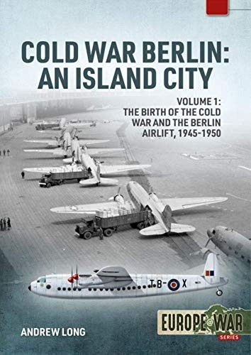 Cold War Berlin: An Island City Volume 1 - the Birth of the Cold War and the Berlin Airlift, 1945-1950 (Europe@War)
