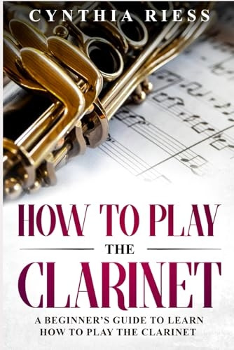 How to Play the Clarinet: A Beginner's Guide to Learn How to Play the Clarinet
