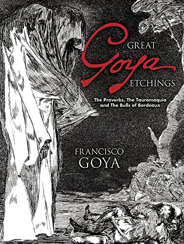 Great Goya Etchings: The Proverbs, the Tauromaquia and the Bulls of Bordeaux (Dover Books on Fine Art): The Proverbs, the Tauromaquia and the Bulls of Bordeaux (Dover Books on Fine Art)