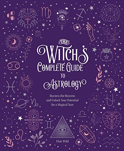 The Witch's Complete Guide to Astrology: Harness the Heavens and Unlock Your Potential for a Magical Year: Volume 3 (Witch's Complete Guide)