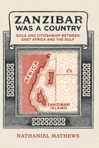 Zanzibar Was a Country: Exile and Citizenship between East Africa and the Gulf (California World History Library)
