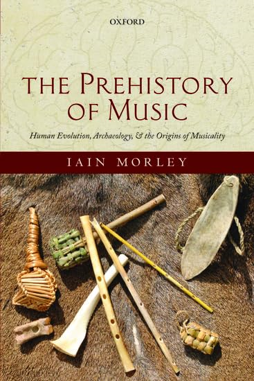 The Prehistory of Music: Human Evolution, Archaeology, and the Origins of Musicality