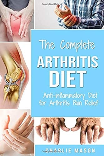 Arthritis Diet: Anti-inflammatory Diet for Arthritis Pain Relief: Arthritis Arthritis Books Arthritis Diet Book Reversed Pain Relief Diet Plan Treatment (Arthritis Books)