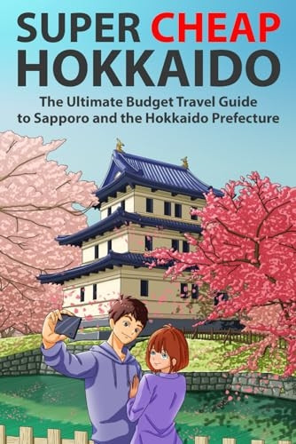 Super Cheap Hokkaido: The  - Ultimate Budget Travel  - Guide to Sapporo and the  - Hokkaido Prefecture (Super  - Cheap Japan)
