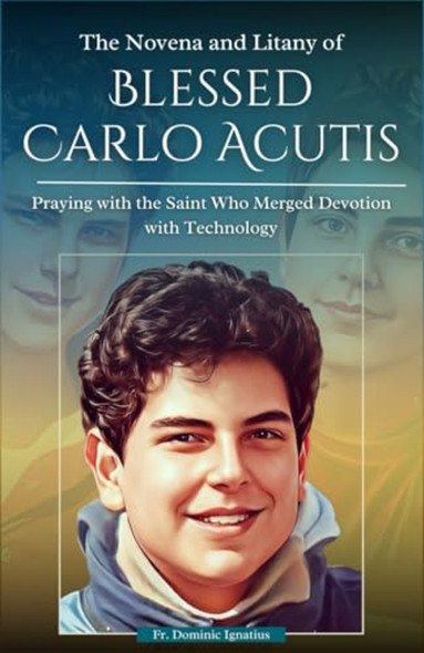 The Novena and Litany of Blessed Carlo Acutis Praying with the Saint Who Merged Devotion with Technology