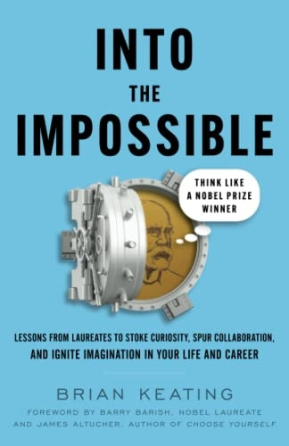 Into the Impossible: Think  - Like a Nobel Prize Winner: -  Lessons from Laureates to  - Stoke Curiosity, Spur  - Collaboration, and Ignite  - Imagination in Your Life  - and Career