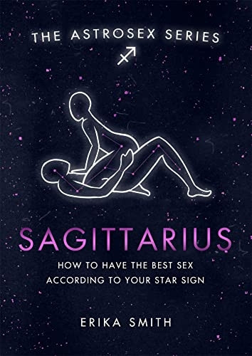 Astrosex: Sagittarius: How to have the best sex according to your star sign (The Astrosex Series)