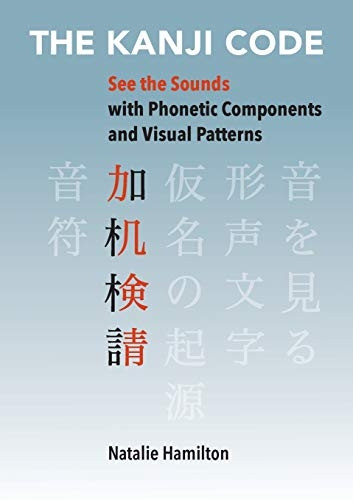 The Kanji Code: See the  - Sounds with Phonetic  - Components and Visual  - Patterns