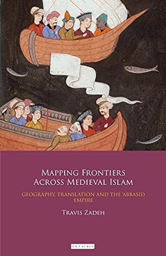 Mapping Frontiers Across Medieval Islam: Geography, Translation, and the 'Abbaasid Empire