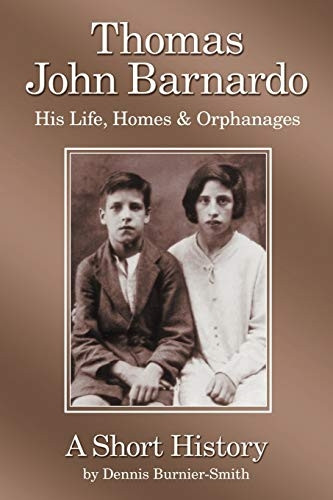 Thomas John Barnardo, His Life, Homes & Orphanages: A Short History
