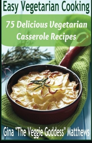 Easy Vegetarian Cooking: 75 Delicious Vegetarian Casserole Recipes: Vegetables and Vegetarian