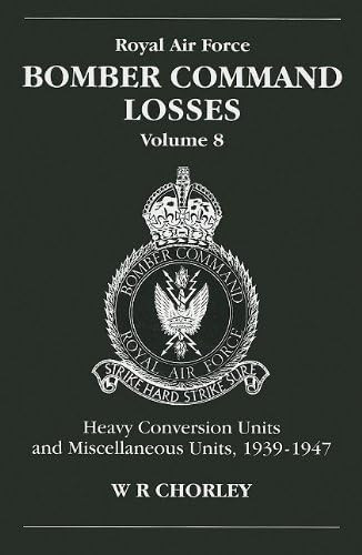 Royal Air Force Bomber Command Losses, Volume 8: Heavy Conversion Units and Miscellaneous Units, 1939-1947: HCUs and Miscellaneous Units 1939 to 1947: v. 8