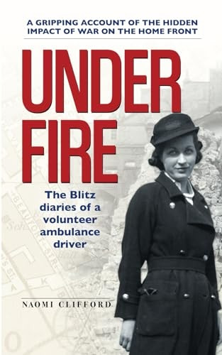 Under Fire: The Blitz  - diaries of a volunteer  - ambulance driver